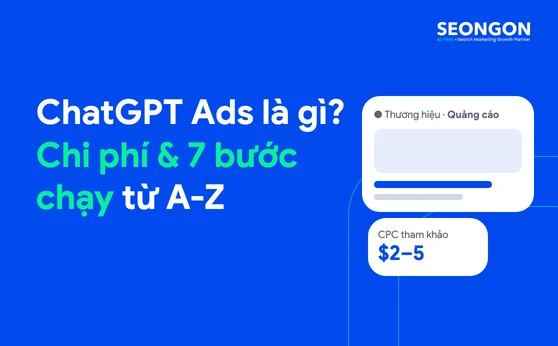 ChatGPT Ads là gì? Toàn cảnh quảng cáo trên ChatGPT và 7 bước chạy chiến dịch đầu tiên tại Việt Nam
